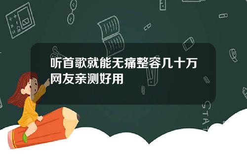听首歌就能无痛整容几十万网友亲测好用
