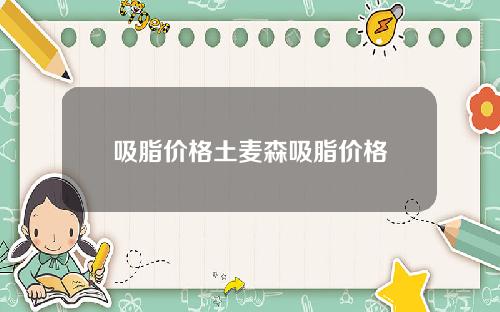 吸脂价格土麦森吸脂价格