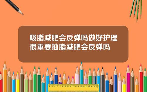 吸脂减肥会反弹吗做好护理很重要抽脂减肥会反弹吗