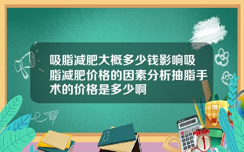 吸脂减肥大概多少钱影响吸脂减肥价格的因素分析抽脂手术的价格是多少啊