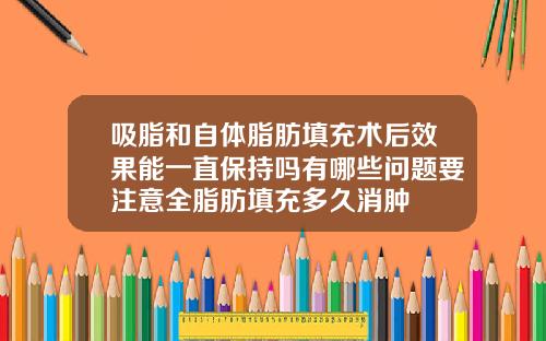 吸脂和自体脂肪填充术后效果能一直保持吗有哪些问题要注意全脂肪填充多久消肿