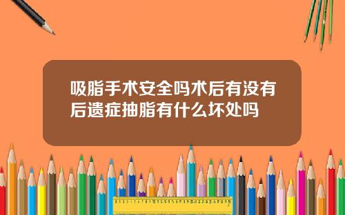 吸脂手术安全吗术后有没有后遗症抽脂有什么坏处吗