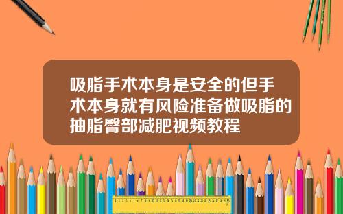 吸脂手术本身是安全的但手术本身就有风险准备做吸脂的抽脂臀部减肥视频教程