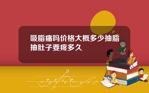 吸脂痛吗价格大概多少抽脂抽肚子要疼多久
