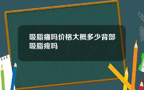 吸脂痛吗价格大概多少背部吸脂疼吗