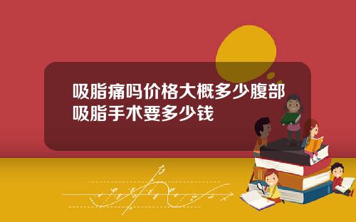 吸脂痛吗价格大概多少腹部吸脂手术要多少钱