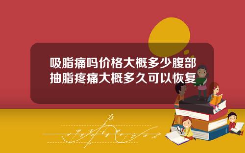 吸脂痛吗价格大概多少腹部抽脂疼痛大概多久可以恢复