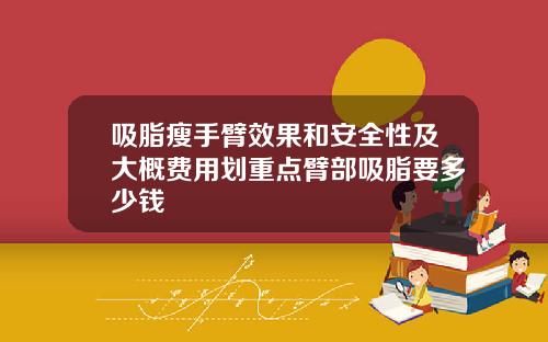吸脂瘦手臂效果和安全性及大概费用划重点臂部吸脂要多少钱