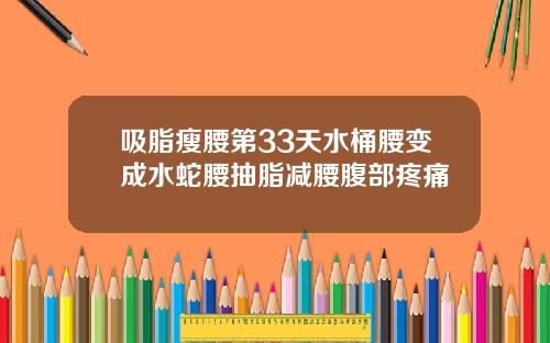 吸脂瘦腰第33天水桶腰变成水蛇腰抽脂减腰腹部疼痛