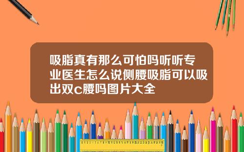 吸脂真有那么可怕吗听听专业医生怎么说侧腰吸脂可以吸出双c腰吗图片大全