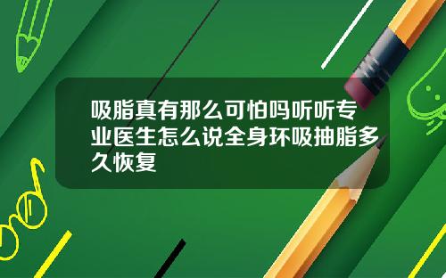 吸脂真有那么可怕吗听听专业医生怎么说全身环吸抽脂多久恢复