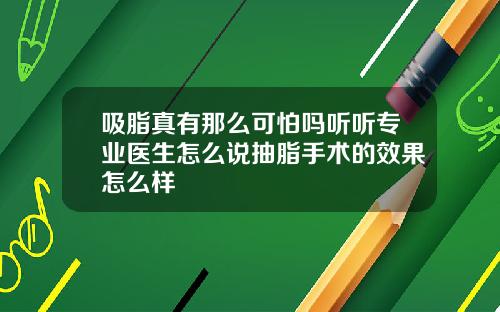 吸脂真有那么可怕吗听听专业医生怎么说抽脂手术的效果怎么样