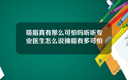 吸脂真有那么可怕吗听听专业医生怎么说抽脂有多可怕