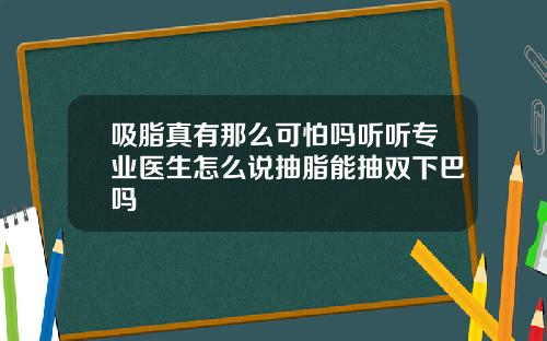 吸脂真有那么可怕吗听听专业医生怎么说抽脂能抽双下巴吗
