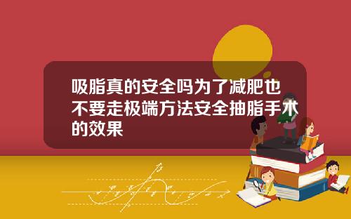 吸脂真的安全吗为了减肥也不要走极端方法安全抽脂手术的效果