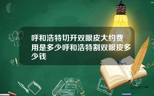呼和浩特切开双眼皮大约费用是多少呼和浩特割双眼皮多少钱