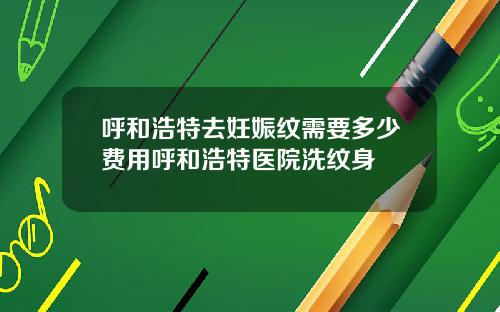呼和浩特去妊娠纹需要多少费用呼和浩特医院洗纹身