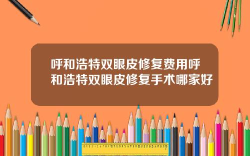 呼和浩特双眼皮修复费用呼和浩特双眼皮修复手术哪家好