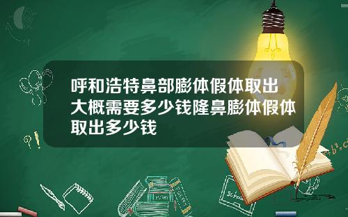 呼和浩特鼻部膨体假体取出大概需要多少钱隆鼻膨体假体取出多少钱