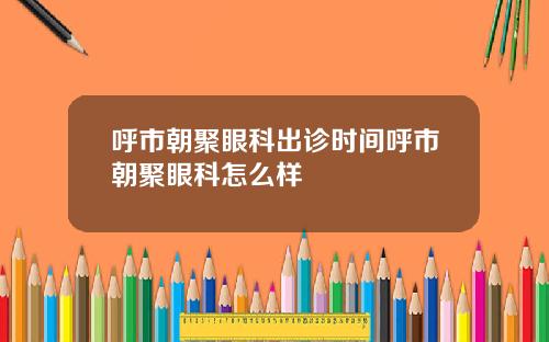 呼市朝聚眼科出诊时间呼市朝聚眼科怎么样