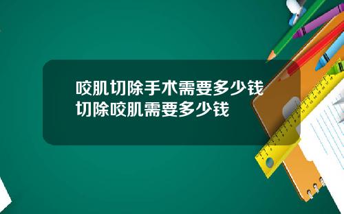 咬肌切除手术需要多少钱 切除咬肌需要多少钱