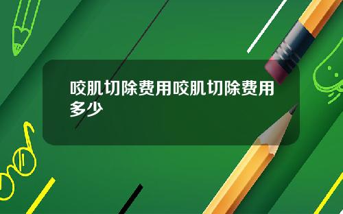咬肌切除费用咬肌切除费用多少