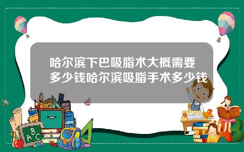 哈尔滨下巴吸脂术大概需要多少钱哈尔滨吸脂手术多少钱