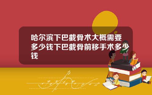 哈尔滨下巴截骨术大概需要多少钱下巴截骨前移手术多少钱