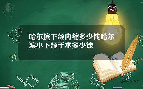 哈尔滨下颌内缩多少钱哈尔滨小下颌手术多少钱