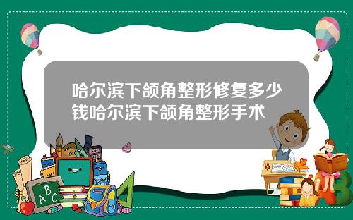 哈尔滨下颌角整形修复多少钱哈尔滨下颌角整形手术