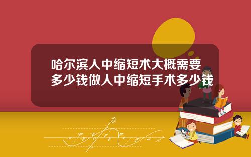 哈尔滨人中缩短术大概需要多少钱做人中缩短手术多少钱