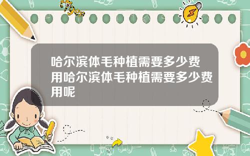 哈尔滨体毛种植需要多少费用哈尔滨体毛种植需要多少费用呢