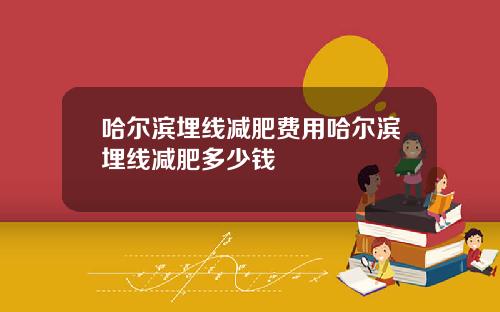 哈尔滨埋线减肥费用哈尔滨埋线减肥多少钱