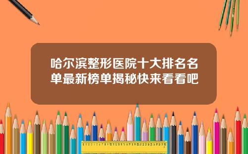 哈尔滨整形医院十大排名名单最新榜单揭秘快来看看吧
