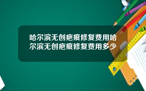 哈尔滨无创疤痕修复费用哈尔滨无创疤痕修复费用多少