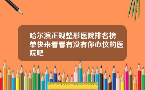 哈尔滨正规整形医院排名榜单快来看看有没有你心仪的医院吧