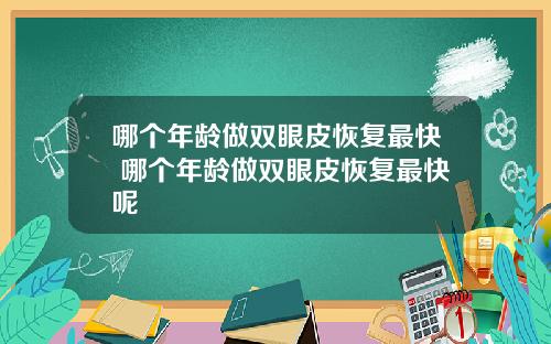 哪个年龄做双眼皮恢复最快 哪个年龄做双眼皮恢复最快呢