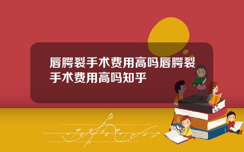 唇腭裂手术费用高吗唇腭裂手术费用高吗知乎