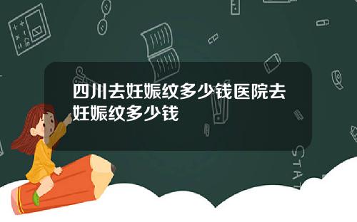 四川去妊娠纹多少钱医院去妊娠纹多少钱