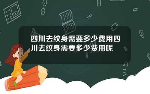 四川去纹身需要多少费用四川去纹身需要多少费用呢