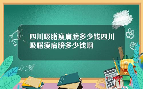 四川吸脂瘦肩膀多少钱四川吸脂瘦肩膀多少钱啊