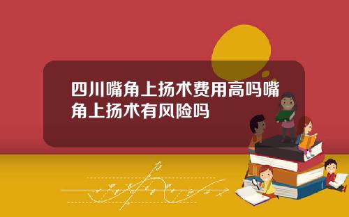 四川嘴角上扬术费用高吗嘴角上扬术有风险吗