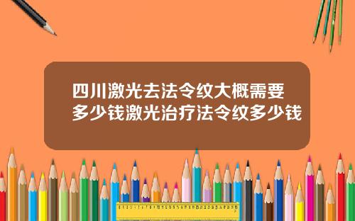 四川激光去法令纹大概需要多少钱激光治疗法令纹多少钱