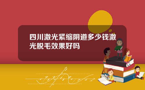 四川激光紧缩阴道多少钱激光脱毛效果好吗