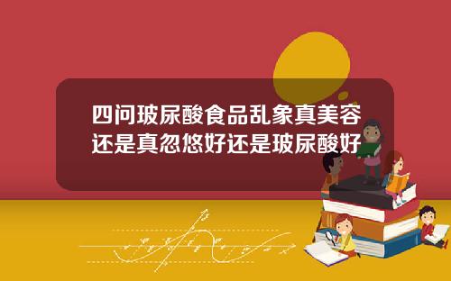 四问玻尿酸食品乱象真美容还是真忽悠好还是玻尿酸好