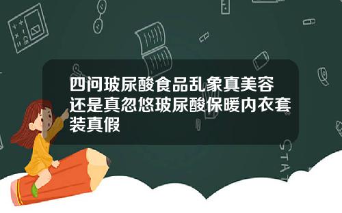四问玻尿酸食品乱象真美容还是真忽悠玻尿酸保暖内衣套装真假