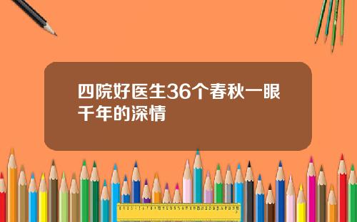 四院好医生36个春秋一眼千年的深情
