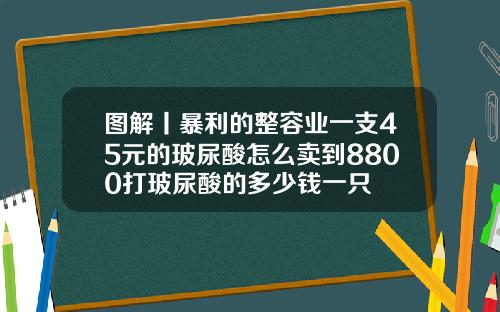 图解丨暴利的整容业一支45元的玻尿酸怎么卖到8800打玻尿酸的多少钱一只