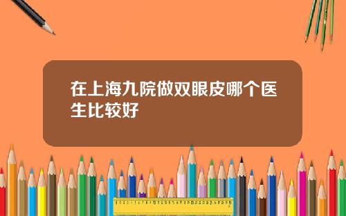 在上海九院做双眼皮哪个医生比较好