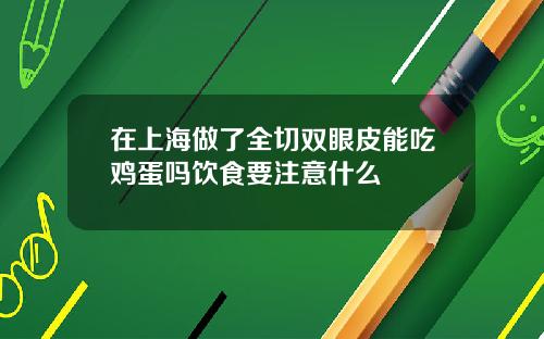 在上海做了全切双眼皮能吃鸡蛋吗饮食要注意什么